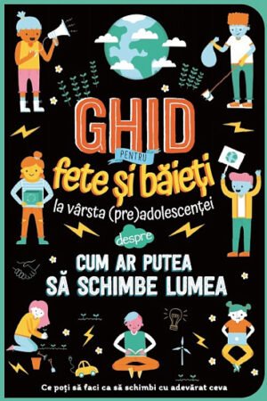 Ghid pentru fete si baieti la varsta preadolescentei despre cum ar putea sa schimbe lumea